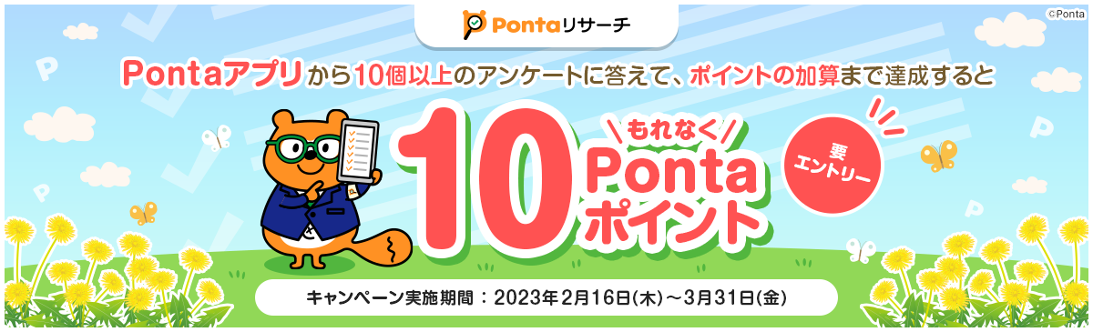 Pontaアプリから10個以上のアンケートに答えて、ポイントの加算まで達成するともれなく10Pontaポイント 要エントリー キャンペーン実施期間：2023年2月16日(木)～3月31日(金)