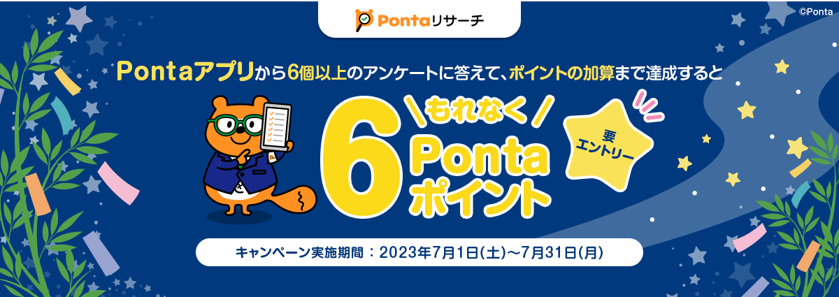 Pontaアプリから6個以上のアンケートに答えて、ポイントの加算まで達成するともれなく6Pontaポイント 要エントリー キャンペーン実施期間：2023年7月1日(土)～7月31日(月)