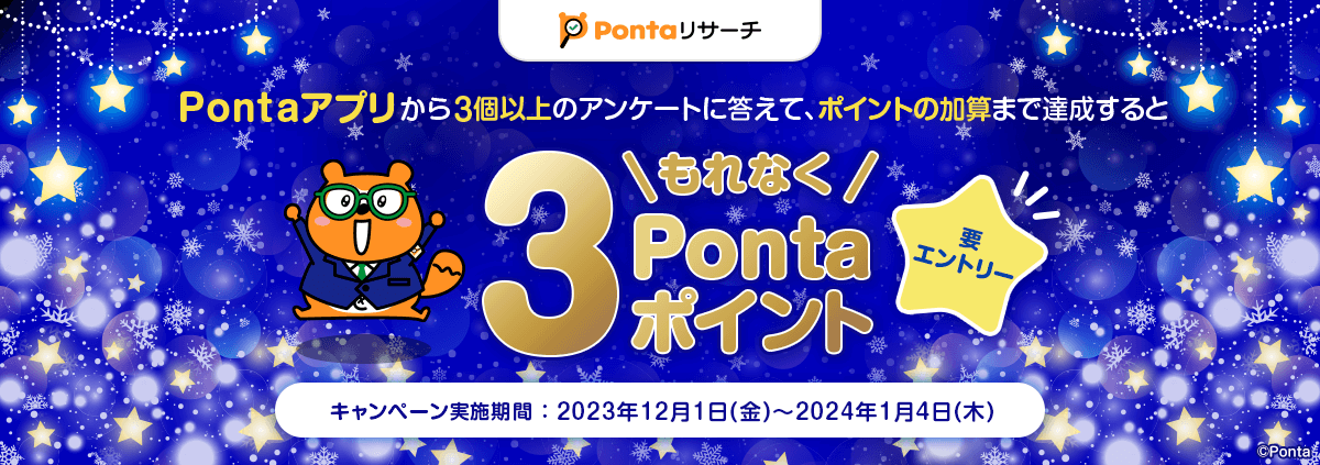Pontaリサーチ Pontaアプリから3個以上のアンケートに答えて ポイントの加算まで達成すると、もれなく3Pontaポイント 要エントリー キャンペーン実施期間：2023年12月1日(金)～2024年1月4日(木)