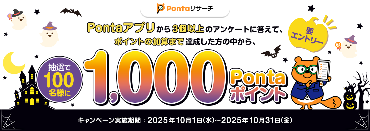 Pontaリサーチ 要エントリー Pontaアプリから3個以上のアンケートに答えて、ポイントの加算まで達成した方の中から、抽選で100名様に1,000Pontaポイント キャンペーン実施期間：2025年10月1日（水）～2025年10月31日（金） リサーチPonta