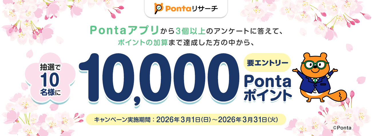 Pontaリサーチ 要エントリー Pontaアプリから3個以上のアンケートに答えて、ポイントの加算まで達成した方の中から、抽選で10名様に10,000Pontaポイント キャンペーン実施期間：2026年3月1日（日）～2026年3月31日（火） リサーチPonta