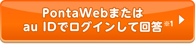 PontaWebまたはau IDでログインして回答※1