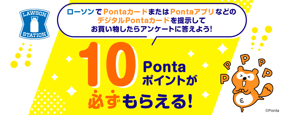 ローソンでPontaカードまたはPontaアプリなどのデジタルPontaカードを提示してお買い物したらアンケートに答えよう！10Pontaポイントが必ずもらえる！
