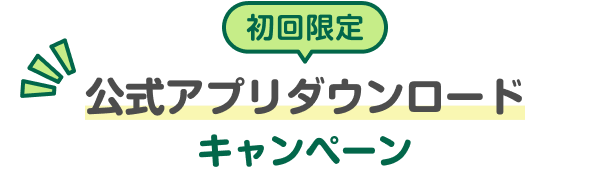 初回限定 公式アプリダウンロードキャンペーン