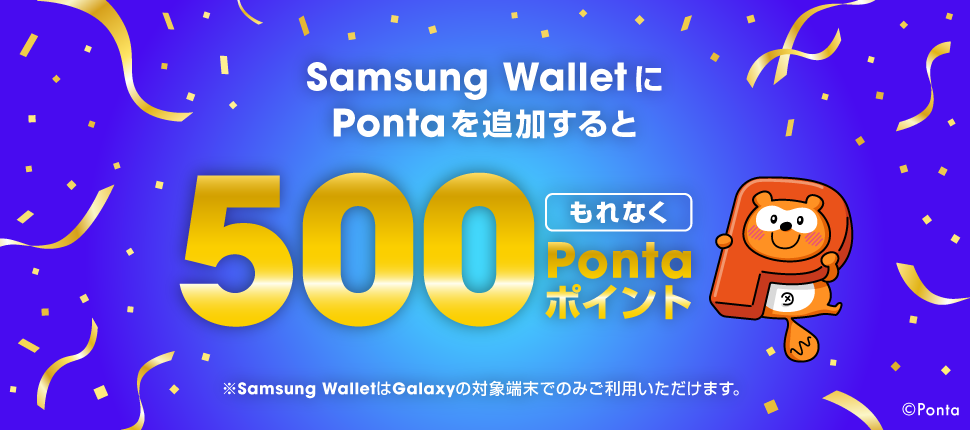 Samsung WalletにPontaを追加するともれなく500Pontaポイント ※Samsung WalletはGalaxyの対象端末でのみご利用いただけます。