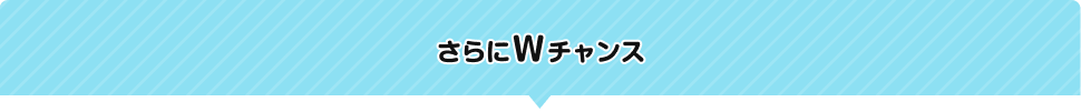 さらにWチャンス