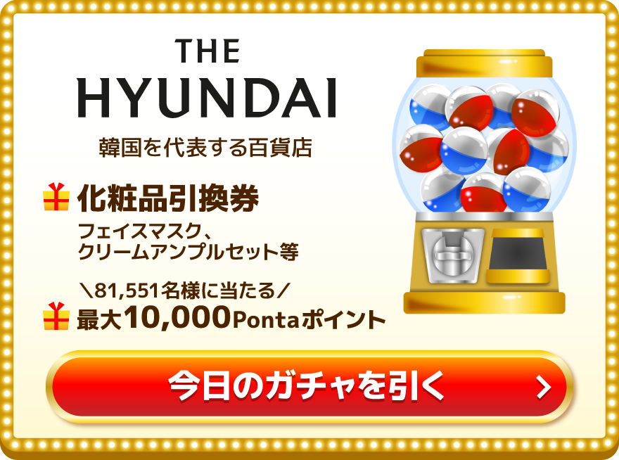 THE HYUNDAI 韓国を代表する百貨店 化粧品引換券 フェイスマスク、クリームアンプルセット等 81,551名様に当たる 最大10,000Pontaポイント 今日のガチャを引く