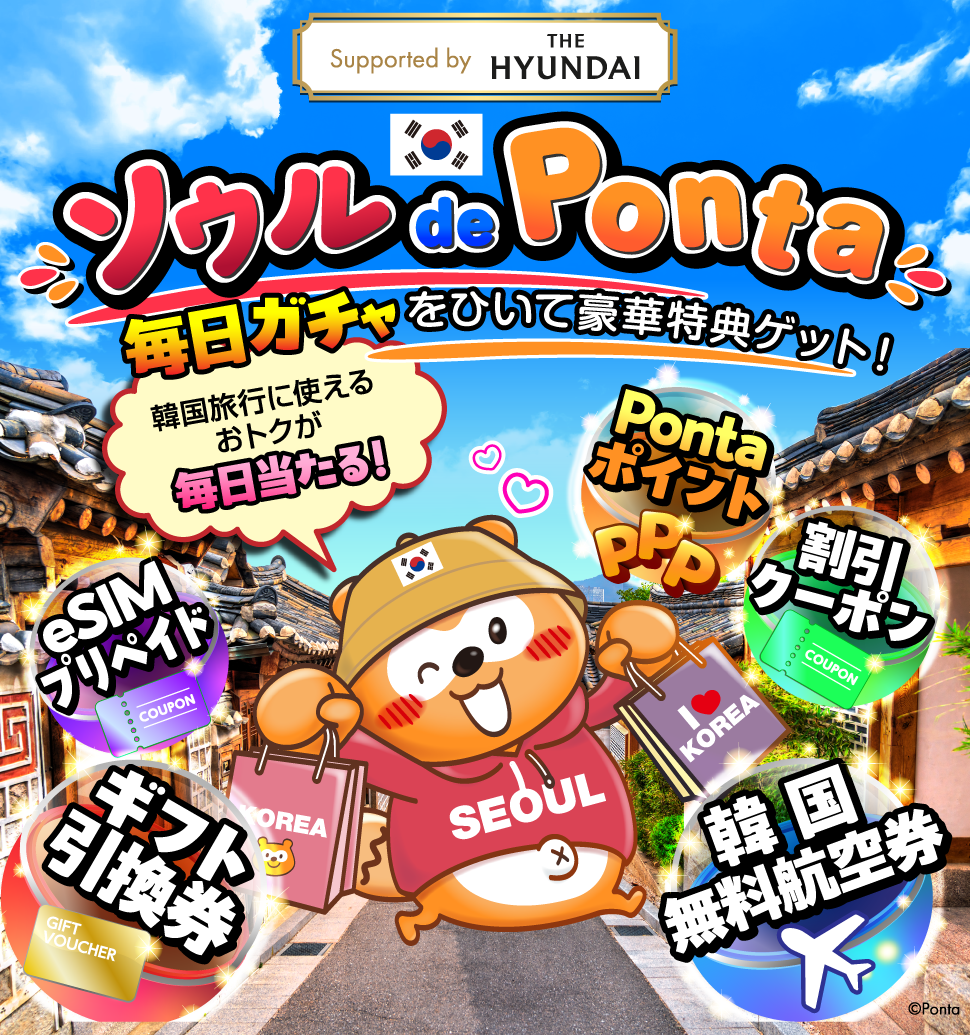 Supported by THE HYUNDAI ソウル de Ponta 毎日ガチャをひいて豪華特典ゲット！ 韓国旅行に使えるおトクが毎日当たる！ Pontaポイント 割引クーポン 韓国無料航空券 ギフト引換券 eSIMプリペイド