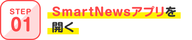 STEP01 SmartNewsアプリを開く