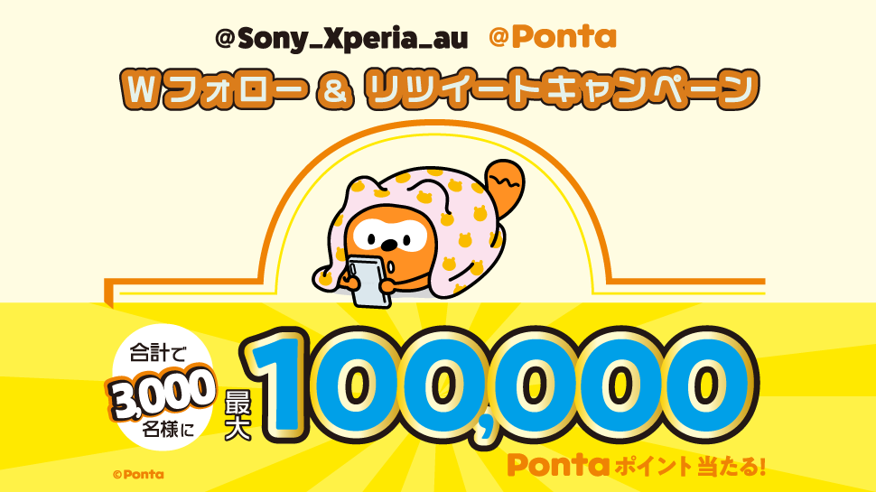 「@Sony_Xperia_au」「@Ponta」Wフォロー＆リツイートキャンペーン 合計で3,000名様に最大100,000Pontaポイント当たる！