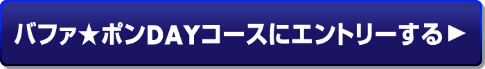 バファ★ポンDAYコースにエントリーする