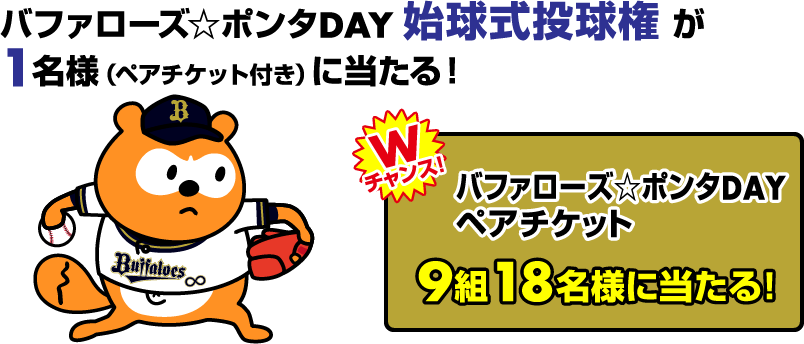 バファローズ★ポンタDAY キックインセレモニー権が1名様(ペアチケット付き)に当たる! Wチャンス!バファローズ★ポンタDAYペアチケット 9組18名様に当たる!