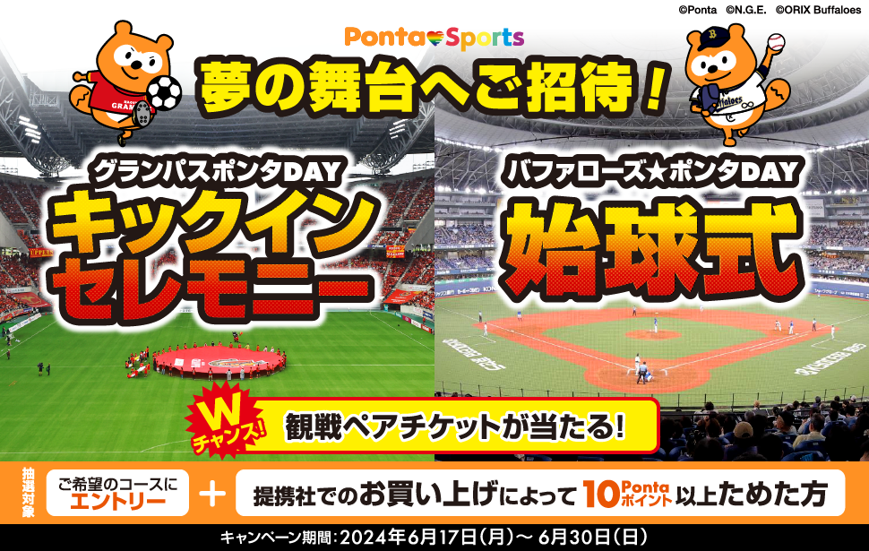 Ponta Sports　夢の舞台へご招待！グランパスポンタDAYキックインセレモニー　バファローズ★ポンタDAY始球式　Wチャンス！観戦ペアチケットが当たる！抽選対象　ご希望のコースにエントリー提携社でのお買い上げによって10Pontaポイント以上ためた方　キャンペーン期間：2024年6月17日（月）～6月30日（日）