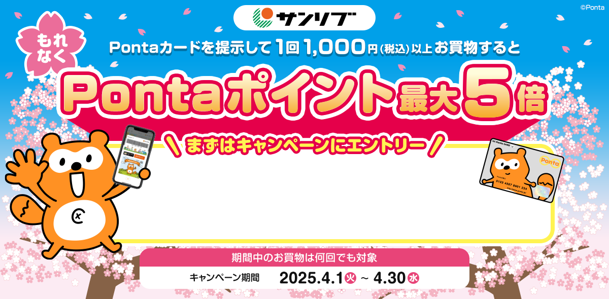 サンリブ Pontaカードを提示して1回1,000円(税込)以上お買物すると、もれなくPontaポイント最大5倍！ まずはキャンペーンにエントリー 期間中のお買物は何回でも対象 キャンペーン期間 2025.4.1(火)～4.30(水)