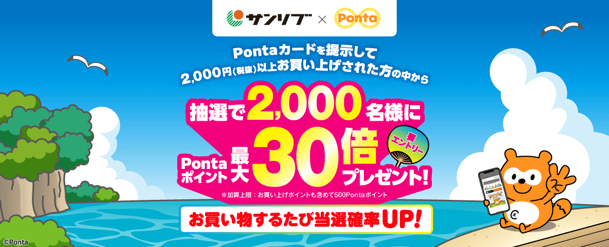 サンリブ×Ponta 要エントリー Pontaカードを提示して2,000円以上(税抜)以上お買い上げされた方の中から抽選で2,000名様にPontaポイント最大30倍プレゼント! ※加算上限:お買い上げポイントも含めて500Pontaポイント お買い物するたび当選確率UP!