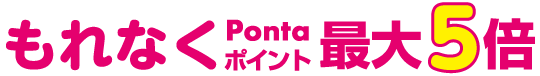 もれなくPontaポイント最大5倍