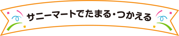 サニーマートでたまる・つかえる