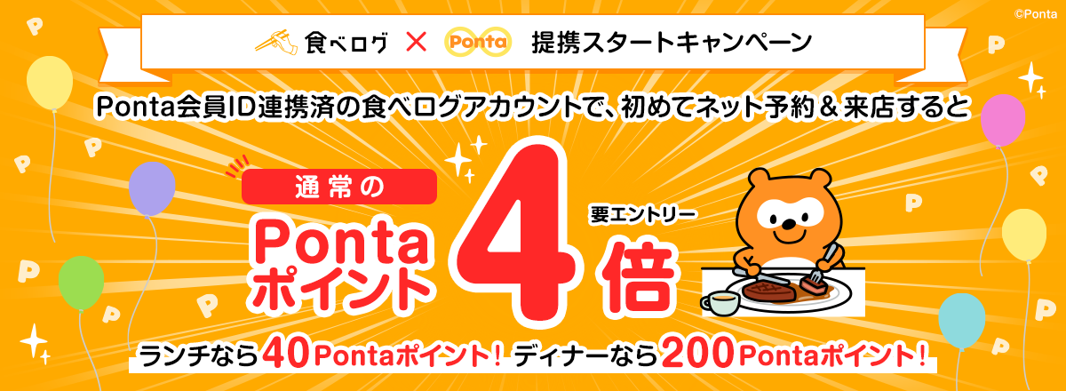 食べログ×Ponta提携スタートキャンペーン　Ponta会員ID連携済の食べログアカウントで、初めてネット予約＆来店すると Pontaポイント 通常の4倍 要エントリー ランチなら40Pontaポイント！ディナーなら200Pontaポイント！