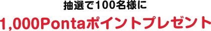 抽選で100名様に 1,000Pontaポイントプレゼント