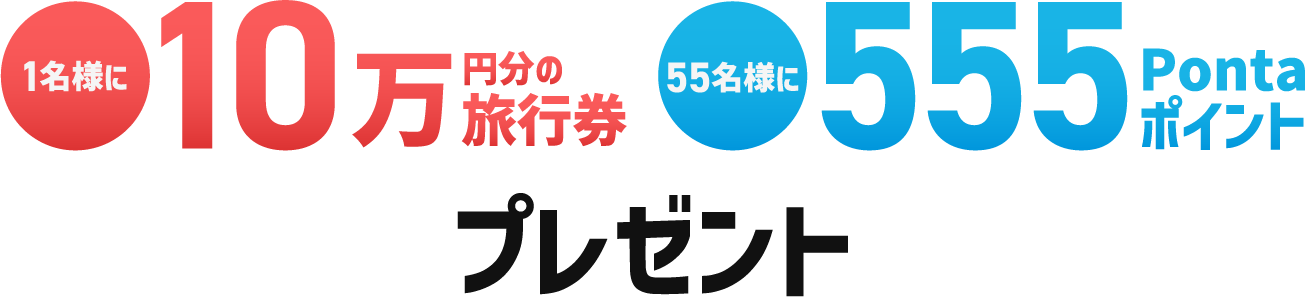 1名様に10万円分の旅行券 55名様に555Pontaポイント プレゼント