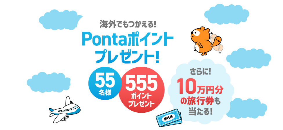 海外でもつかえる!Pontaポイントプレゼント!55名様555ポイントプレゼント さらに!10万円分の旅行券も当たる!