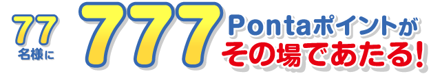 77名様に777Pontaポイントがその場で当たる!