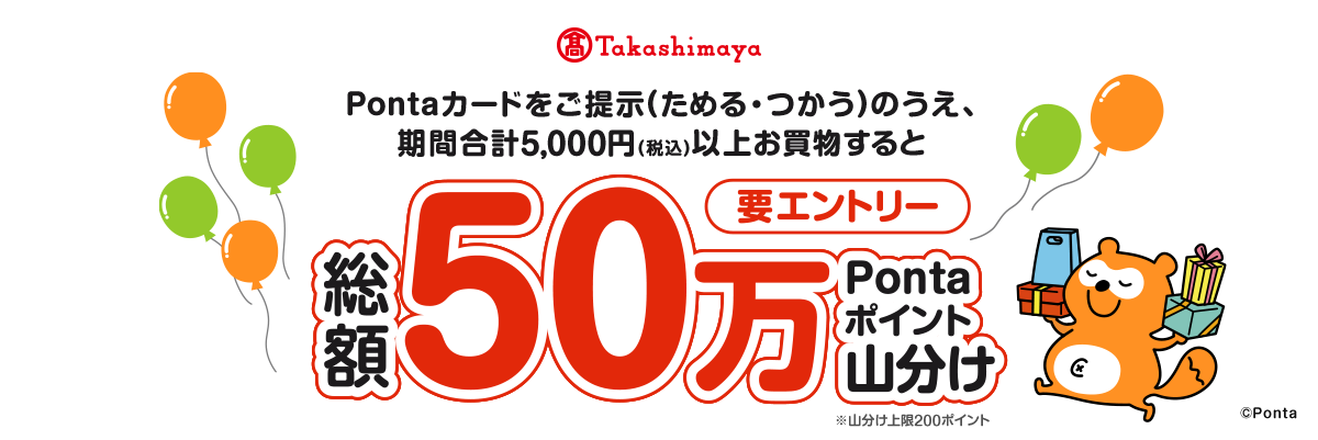 【要エントリー】Pontaカードをご提示(ためる・つかう)のうえ、期間合計5,000円(税込)以上お買物すると、総額50万Pontaポイントを山分け ※山分け上限200ポイント