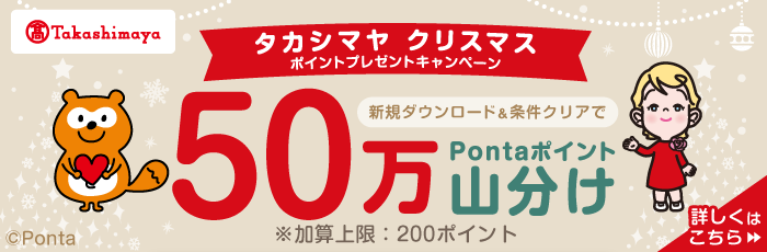高島屋 タカシマヤ クリスマス ポイントプレゼントキャンペーン 新規ダウンロード＆条件クリアで50万Pontaポイント山分け ※加算上限：200ポイント 詳しくはこちら