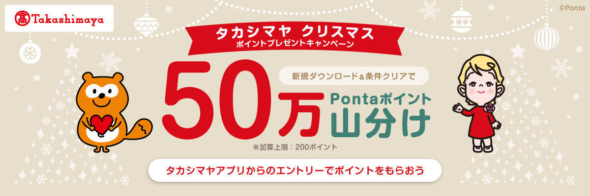 タカシマヤ クリスマス ポイントプレゼントキャンペーン 新規ダウンロード＆条件クリアで 50万Pontaポイント山分け ※加算上限:200ポイント タカシマヤアプリからのエントリーでポイントをもらおう
