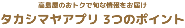 高島屋のおトクで旬な情報をお届け タカシマヤアプリ3つのポイント