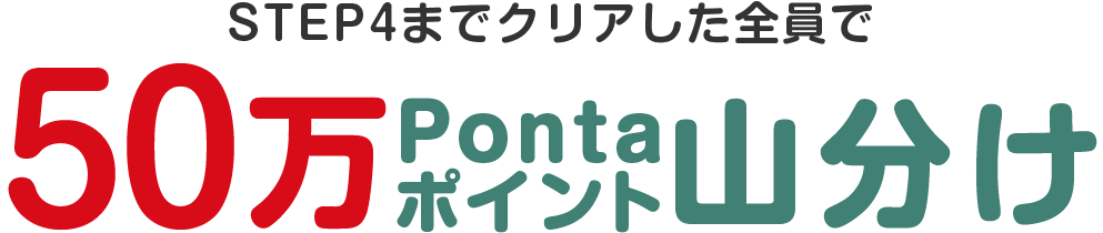 STEP4までクリアした全員で 50万Pontaポイント山分け