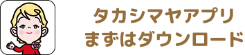 タカシマヤアプリ まずはダウンロード