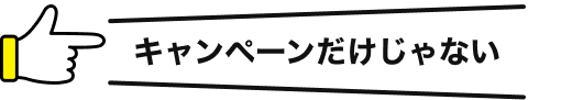 キャンペーンだけじゃない