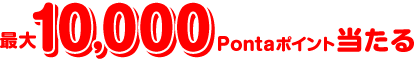 最大10,000Pontaポイント当たる