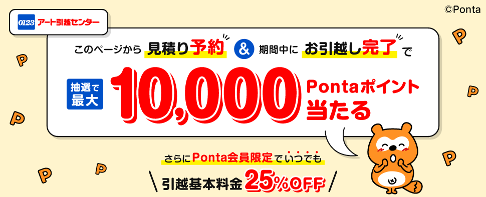 アート引越センター このページから見積もり予約&期間中にお引越し完了で 抽選で最大10,000Pontaポイント当たる さらにPonta会員限定でいつでも引越基本料金25%OFF