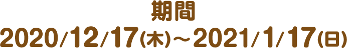 期間: 2020/12/17(木)～2021/1/17(日)