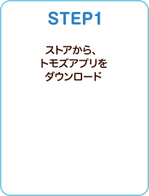 STEP1 ストアから、トモズアプリをダウンロード