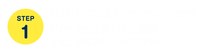 STEP1　WINTICKETマイページからPonta会員IDを連携　※既に連携済の方はSTEP2へ
