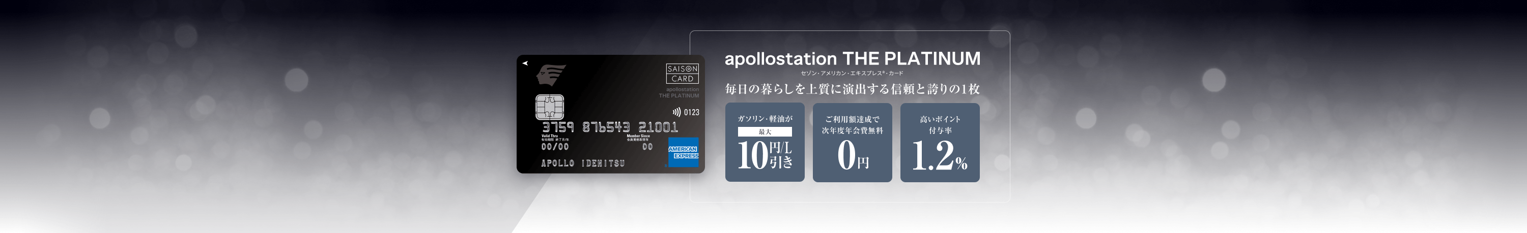 apollostation THE PLATINUM　セゾン・アメリカン・エキスプレス&reg;・カード　毎日の暮らしを上質に演出する信頼と誇りの1枚　ガソリン・軽油が最大10円/L引き　ご利用額達成で次年度年会費無料　高いポイント付与率1.2%