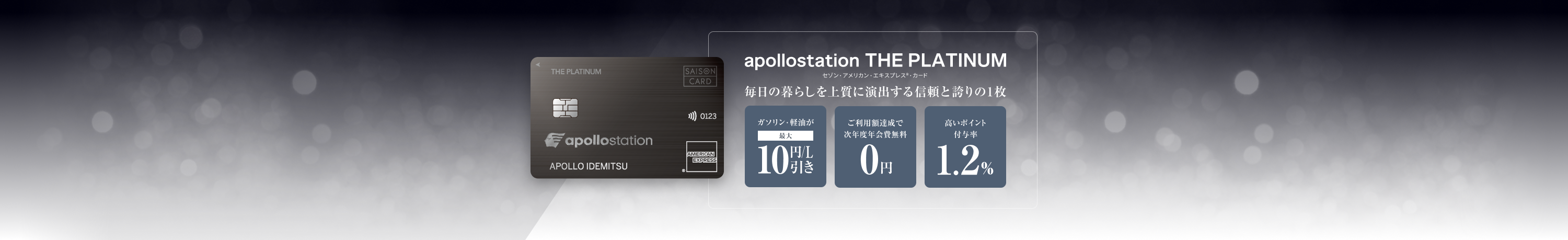 apollostation THE PLATINUM　セゾン・アメリカン・エキスプレス&reg;・カード　毎日の暮らしを上質に演出する信頼と誇りの1枚　ガソリン・軽油が最大10円/L引き　ご利用額達成で次年度年会費無料　高いポイント付与率1.2%