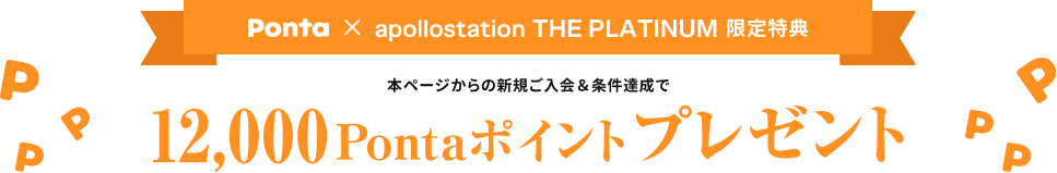 Ponta × apollostation　THE PLATINUM 限定特典　本ページからの新規ご入会＆条件達成で12,000Pontaポイントプレゼント