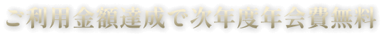 ご利用金額達成で次年度年会費無料