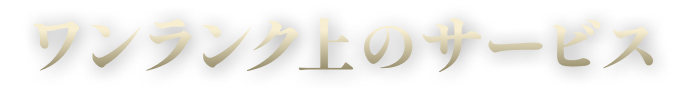 ワンランク上のサービス