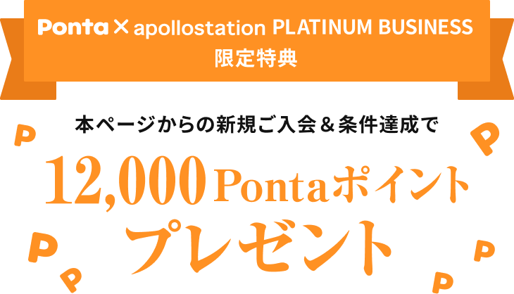 Ponta × apollostation　PLATINUM BUSINESS 限定特典　本ページからの新規ご入会＆条件達成で12,000Pontaポイントプレゼント