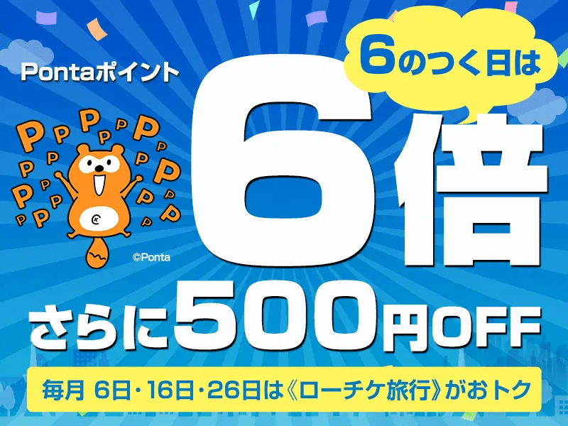 6のつく日はPontaポイント6倍　さらに500円OFF　毎月6日・16日・26日はローチケ旅行がおトク　Ponta