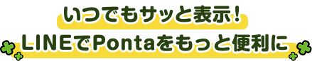 いつでもサッと表示！LINEでPontaをもっと便利に