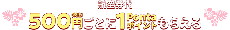 航空券代 500円（税抜）ごとに1Pontaポイントもらえる