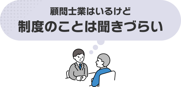 顧問士業はいるけど制度のことは聞きづらい