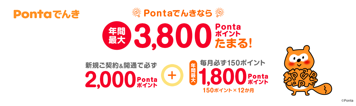 Pontaでんきなら、年間最大3,800Pontaポイントたまる！新規ご契約＆開通で必ず2,000Pontaポイント＋毎月必ず150ポイント 年間最大1,800Pontaポイント 150ポイント×12か月