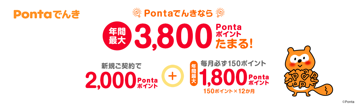 Pontaでんきなら、年間最大3,800Pontaポイントたまる！新規ご契約で2,000Pontaポイント＋毎月必ず150ポイント 年間最大1,800Pontaポイント 150ポイント×12か月